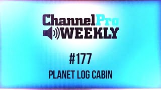 ChannelPro Weekly #177 - Planet Log Cabin