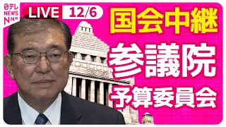 【国会中継】『参議院・予算委員会』チャットで語ろう！ ──政治ニュースライブ［2024年12月6日午後］（日テレNEWS LIVE）