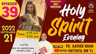 HOLY SPIRIT EVENING | Episode 39 | Fr. Xavier Khan Vattayil PDM | 2022 Sep 21 | 6:30 pm - 9:30 pm