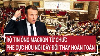 Điểm nóng thế giới: Rộ tin ông Macron từ chức, phe cực hữu nổi dậy ngoạn mục