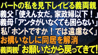 【スカッとする話】パート勤務の私を見下しイビる義両親。義父「家政婦以下だな。出ていけ」義母「アンタがいなくても困らない」私「では遠慮なく」お構いなしに同居を解消→義両親「お願いだから戻ってきて！