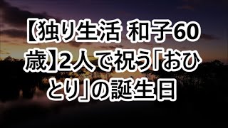 【独り生活 和子60歳】2人で祝う「おひとり」の誕生日