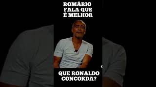 Romário falou que foi melhor que Ronaldo fenômeno.