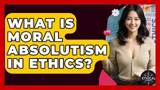 What Is Moral Absolutism In Ethics? - The Ethical Compass