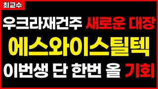 [에스와이스틸텍 주가전망] 우크라재건주 새로운 대장출현~이번생 단 한번 올 기회!! 급등임박!! 급등주 주식추천 추천주 목표가 11월 20일 급등 예상종목 최교수