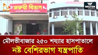 মৌলভীবাজার ২৫০ শয্যার হাসপাতালে নষ্ট বেশিরভাগ যন্ত্রপাতি | Nagorik TV