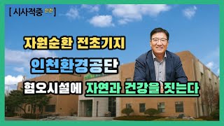 시사적중 인천-자원순환 전초기지 인천환경공단, 혐오시설에 자연과 건강을 짓는다