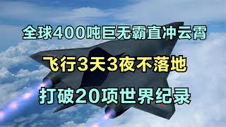 全球400吨巨无霸直冲云霄，飞行3天3夜不落地，打破20项世界纪录