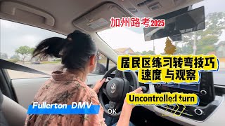 加州路考2025｜Fullerton DMV 考场练车｜居民区练习转弯技能，速度与路口观察｜uncontrolled turn : traffic check｜主路让不让行？￼