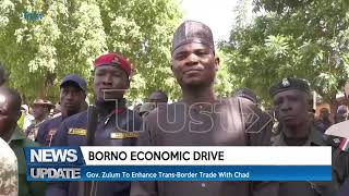 BORNO ECONOMIC DRIVE: Gov. Zulum To Enhance Trans-Border Trade With Chad