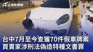 台中7月至今查獲70件假車牌案 買賣家涉刑法偽造特種文書罪｜20240828 公視晚間新聞