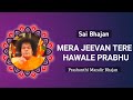 Mera Jeevan Tere Hawale Prabhu | Sai Bhajan