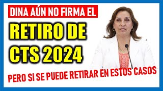 RETIRO DE CTS 2024 |Dina Boluarte aún no firma pero se puede retirar la CTS en estos casos