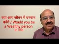 क्या आप  जीवन में धनवान बनेंगे /  Would you be a Wealthy person in life/9899105355/9899102355