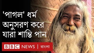 সংসার-সম্পদ থাকা স্বত্ত্বেও যারা 'পাগল' ধর্ম মতে চলেন | BBC Bangla