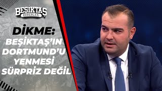 Sercan Dikme: "Beşiktaş'ın Dortmund'u Yenmesi Sürpriz Değil"
