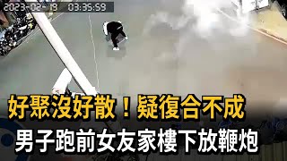 好聚沒好散！疑復合不成　男子跑前女友家樓下放鞭炮－民視新聞