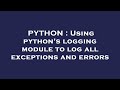PYTHON : Using python's logging module to log all exceptions and errors