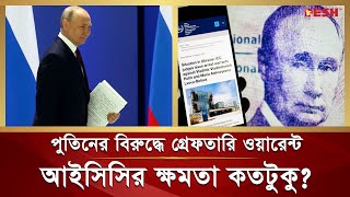 পুতিনের বিরুদ্ধে গ্রেফতারি ওয়ারেন্ট: আইসিসির ক্ষমতা কতটুকু? | Vladimir Putin | ICC | Russia |Ukraine