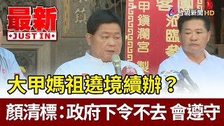 大甲媽祖遶境續辦？  顏清標：政府下令不去會遵守【最新快訊】