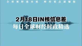 🌍 2月18日｜全球财经时政精选🔥  IN核信息差｜全球视野透本质 财经要点速捕捉