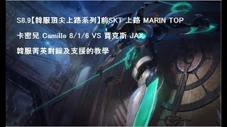 S8.9【韓服頂尖上路系列】前SKT 上路 MARIN TOP 卡密兒 Camille 8/1/6 VS 賈克斯 JAX 韓服菁英對線及支援的教學