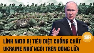 Tâm điểm Thế giới: Lính NATO bị tiêu diệt chồng chất, Ukraine như ngồi trên đống lửa