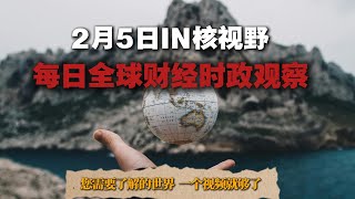 🌍 2月5日 | 每日全球财经时政观察 🔥  IN核视野 | 您需要了解的世界  | 一个视频就够了