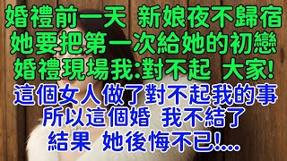 婚禮前一天準新娘夜不歸宿，她要把寶貴的東西給她的初戀。回來卻說去朋友家了。婚禮現場我：對不起大家！這個女人做了對不起我的事，所以這個婚，我不結了！結果她後悔不已！