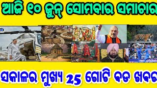 ଆଜି 10 ଜୁନ୍ ସୋମବାର 25 ଗୋଟି ବଡ ଖବର, Today 10th June Monday 25 Breaking News in Odia