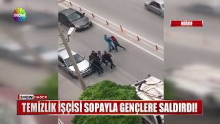 Temizlik işçisi sopayla gençlere saldırdı!