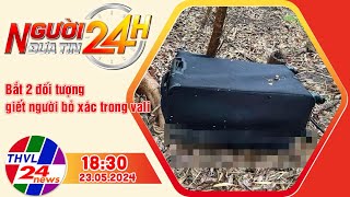 Người đưa tin 24H (18h30 ngày 23/05/2024) - Bắt 2 đối tượng giết người bỏ xác trong vali