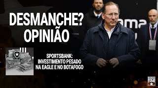 DESMANCHE? OPINIÃO | SPORTSBANK: INVESTIMENTO PESADO NA EAGLE E NO BOTAFOGO