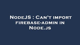 NodeJS : Can't import firebase-admin in Node.js