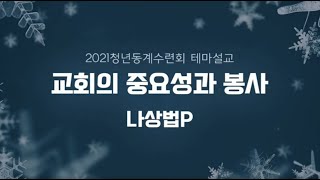 [2021 청년동계수련회] 테마설교 7. 교회의 중요성과 봉사 - 나상법 목사