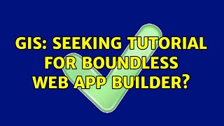 GIS: Seeking Tutorial for Boundless Web App Builder?