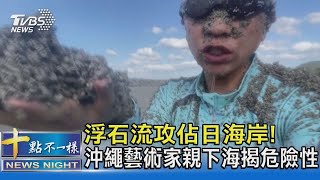 浮石流攻佔日海岸! 沖繩藝術家親下海揭危險性｜十點不一樣20211031