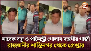 সাবেক বস্ত্র ও পাটমন্ত্রী গোলাম দস্তগীর গাজী রাজধানীর শান্তিনগর থেকে গ্রেপ্তার | Channel 24