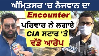 Amritsar में युवक का Encounter, परिवार ने लगाए CIA स्टाफ पर बड़े आरोप