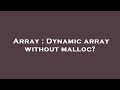 Array : Dynamic array without malloc?