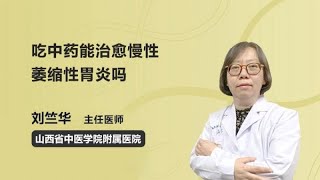 吃中药能治愈慢性萎缩性胃炎吗 刘竺华 山西中医学院附属医院