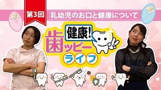 歯ッピーライフ　第3回　乳幼児のお口と健康について