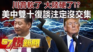 川普軟了 大陸硬了！？ 美中雙十復談注定沒交集《57爆新聞》精選篇 網路獨播版