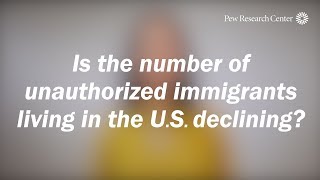 Is the number of unauthorized immigrants living in the U.S. declining?