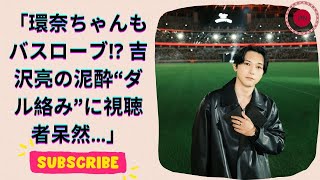 吉沢亮の泥酔インスタライブ！橋本環奈との衝撃エピソードにファン騒然！