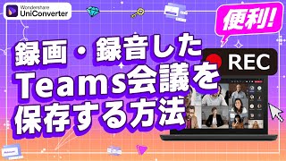 録画・録音したTeams会議を保存する方法｜Wondershare UniConverter(Windows＆Mac)