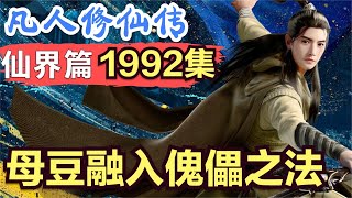 【凡人修仙传】仙界篇：1992集 母豆融入傀儡之法      凡人修仙传剧情讲解 凡人修仙分析 凡人修仙传原著小说解析 凡人修仙传小说解读