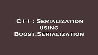 C++ : Serialization using Boost.Serialization