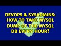 DevOps & SysAdmins: How to take mysql dump of the mysql db every hour? (2 Solutions!!)