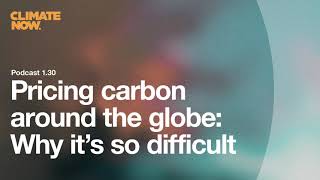 Pricing carbon around the globe: Why it's so difficult | Climate Now Podcast Ep. 1.30